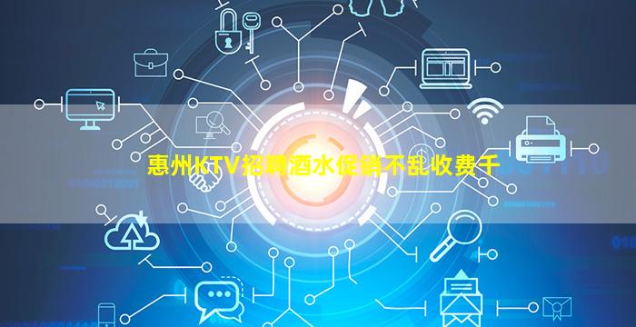 惠州KTV招聘酒水促销不乱收费千